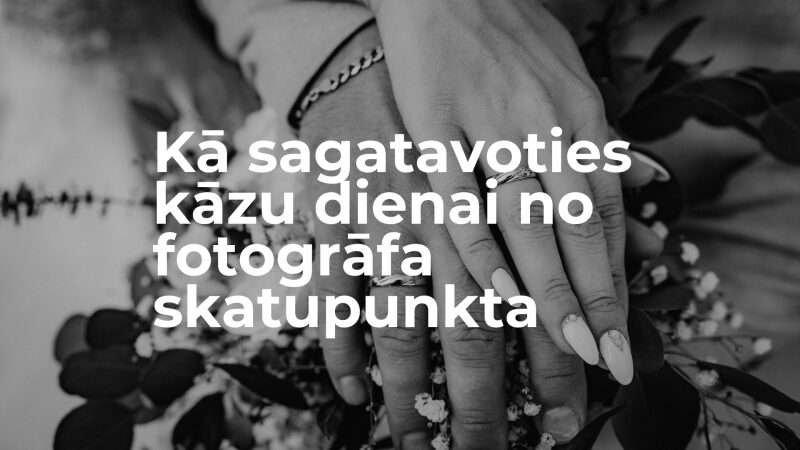 Kā sagatavoties kāzu dienai no fotogrāfa skatupunkta